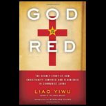 God Is Red : The Secret Story of How Christianity Survived and Flourished in Communist China