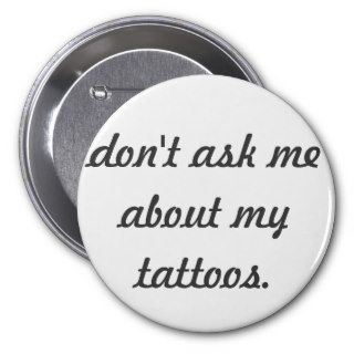 don't ask me about my tattoos badge. pinback buttons