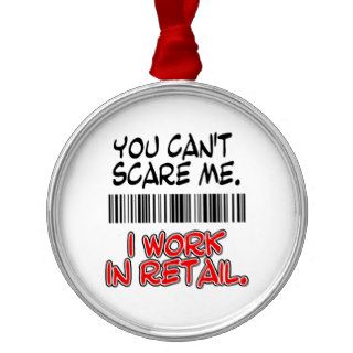 YOU CAN'T SCARE ME. I WORK IN RETAIL. CHRISTMAS TREE ORNAMENTS
