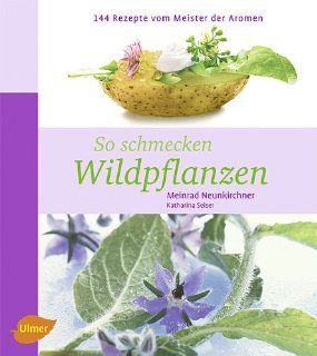 So schmecken Wildpflanzen: 144 Rezepte vom Meister der Aromen: Meinrad Neunkirchner, Katharina Seiser: Bücher