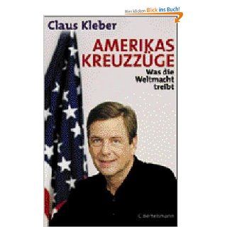 Amerikas Kreuzzge: Was die Weltmacht treibt: Claus Kleber: Bücher