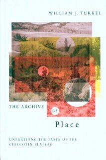 The Archive of Place: Unearthing the Pasts of the Chilcotin Plateau (Nature, History, Society) (9780774813761): William J. Turkel: Books