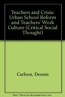 Teachers and Crisis: Urban School Reform and Teachers' Work Culture (Critical Social Thought): Dennis Carlson: 9780415902694: Books