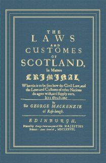 The Laws And Customes Of Scotland, In Matters Criminal: Wherein To Be Seen How The Civil Law, And The Laws And Customs Of Other Nations Do Agree With, And Supply Ours (9781584776055): George Mackenzie, James Chalmer (New Introduction), Fiona Leverick (New 