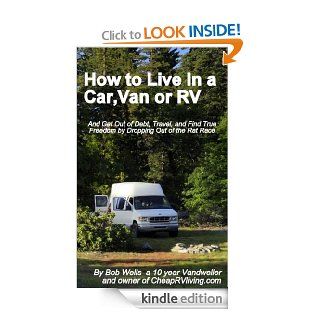 How to Live in a Car, Van or RV  And Get Out of Debt, Travel and Find True Freedom eBook: Robert Wells: Kindle Store