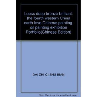 Loess deep bronze brilliant the fourth western China earth love Chinese painting. oil painting exhibition Portfolio(Chinese Edition) DAI ZHI QI ZHU BIAN 9787505957633 Books