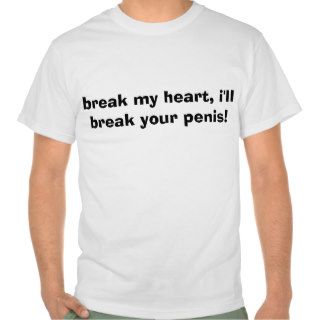 break my heart, i'll break your penis shirts