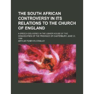 The South African Controversy in Its Relations to the Church of England; A Speech Delivered in the Lower House of the Convocation of the Province of C: Arthur Penrhyn Stanley: 9781235817762: Books