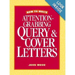 How to Write Attention Grabbing Query & Cover Letters: John Wood: 9780898797046: Books