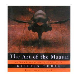 The Art Of The Maasai: 300 Newly Discovered Objects and Works of Art (includes 195 photographs, 80 in full color): Gillies Turle, Peter Beard, Mark Greenberg: 9780394583235: Books