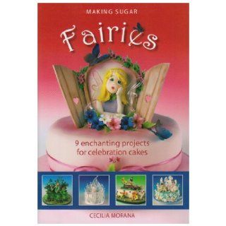 Making Sugar Fairies 9 Enchanting Projects for Celebration Cakes Cecilia Morana 9781905113095 Books