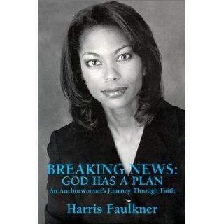 Breaking News: God Has A Plan   An Anchorwoman's Journey Through Faith: Harris Faulkner: 9781585970117: Books