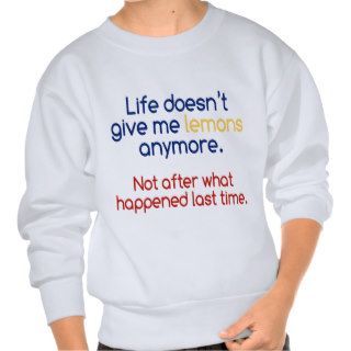 Life doesn't give me lemons anymore. sweatshirts