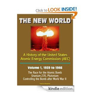 The New World: A History of the United States Atomic Energy Commission (AEC)   Volume 1, 1939 to 1946   The Race for the Atomic Bomb, Uranium 235, Plutonium, Controlling the Bomb after World War II eBook: U.S.  Department of Energy, Atomic Energy  Commissi