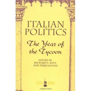 Italian Politics: The Year Of The Tycoon (Italian Politics, Vol): Richard S Katz, Piero Ignazi: 9780813329765: Books