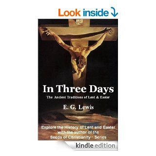 In Three Days   The History & Traditions of Lent and Easter eBook: E. G. Lewis: Kindle Store