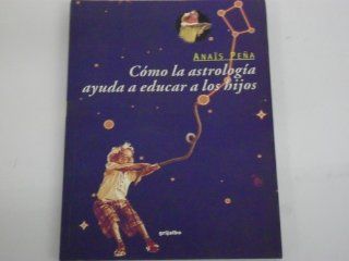 Cmo la astrologa ayuda a educar a los hijos: Anais Pena, Anais Pea: 9789700512570: Books