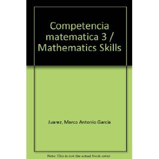 Competencia matematica 3 / Mathematics Skills (Spanish Edition) (9786071708403): Marco Antonio Garcia Juarez: Books