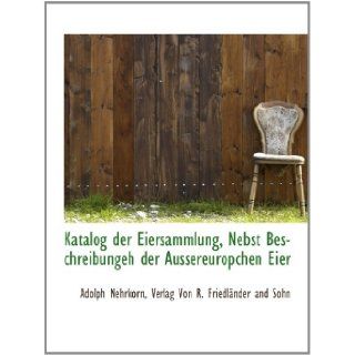Katalog der Eiersammlung, Nebst Beschreibungeh der Aussereuropchen Eier (German Edition): Adolph Nehrkorn, Verlag Von R. Friedlnder and Sohn: 9781140582410: Books