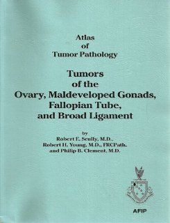 Tumors of the Ovary, Maldeveloped Gonads, Fallopian Tube, and Broad Ligament: Atlas of Tumor Pathology (Afip Atlas of Tumor Pathology No. 23) (9781881041436): Robert E. Scully, Robert H. Young, Philip B., M.D. Clement: Books