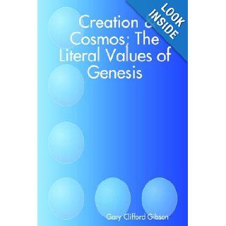 Creation & Cosmos; The Literal Values of Genesis: Gary C. Gibson: 9781411659681: Books
