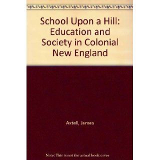 School Upon a Hill Education and Society in Colonial New England James Axtell 9780300017236 Books