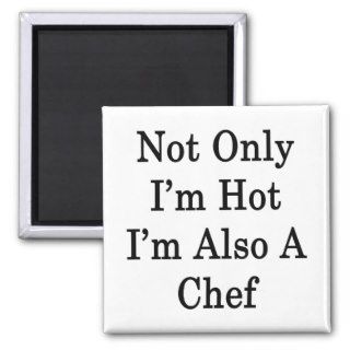 Not Only I'm Hot I'm Also A Chef Fridge Magnets