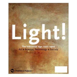 Light!: The Industrial Age 1750 1900, Art & Science, Technology & Society: Richard Armstrong, Andreas Bluhm, Louise Lippincott: 9780500510292: Books