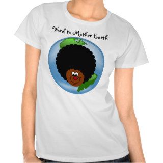 Celebrate Earth Day: Word to Your Mother Earth T Shirts