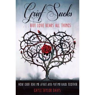 Grief SucksBut Love Bears All Things: How Grief Tore Me Apart and Put Me Back Together: Gayle Taylor Davis: 9781610351959: Books