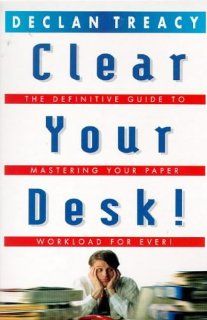 Clear Your Desk!: The Definitive Guide to Conquering Your Paper Workload   Forever! (Arrow Business Books): DECLAN TREACY: 9780099271925: Books