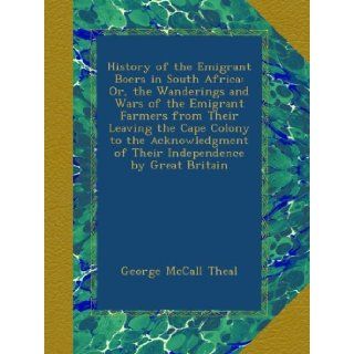 History of the Emigrant Boers in South Africa Or, the Wanderings and Wars of the Emigrant Farmers from Their Leaving the Cape Colony to the Acknowledgment of Their Independence by Great Britain George McCall Theal Books