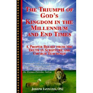 The Triumph of God's Kingdom in the Millennium and End Times:  A Proper Belief from the Truth in Scripture and Church Teachings (9780967010205): Joseph Iannuzzi: Books