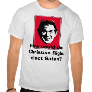 Satan Bush, How could the Christian Right electT shirts