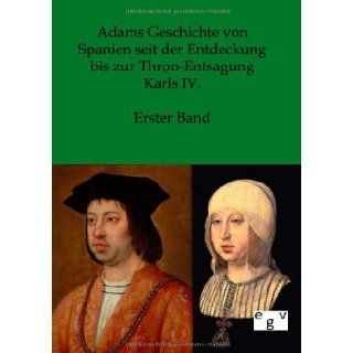 Adams Geschichte von Spanien seit der Entdeckung bis zur Thron Entsagung Karls IV. (German Edition): Salzwasser Verlag: 9783863825867: Books