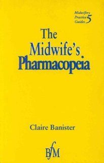 Midwife's Pharmacopeia, 1e (Midwifery Practice Guides) (9781898507611): Claire Banister Dip HE in Midwifery: Books