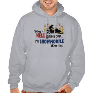 When Hell Freezes Over I'll Snowmobile There Too Sweatshirts
