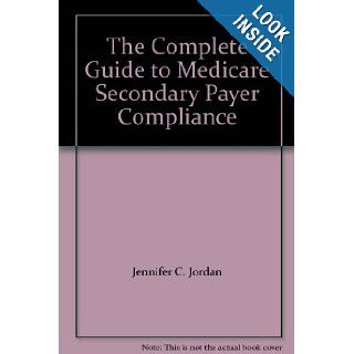 The Complete Guide to Medicare Secondary Payer Compliance: Jennifer C. Jordan: 9781422499306: Books