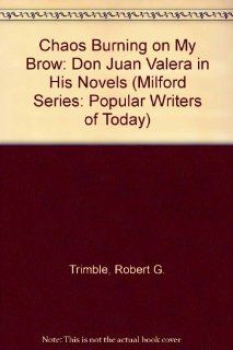 Chaos Burning on My Brow: Don Juan Valera in His Novels (The Milford Series. Popular Writers of Today, V. 61) (9780893709891): Robert G. Trimble: Books