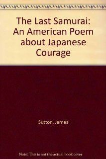 The Last Samurai: An American Poem About Japanese Courage (9780773428287): James Sutton: Books