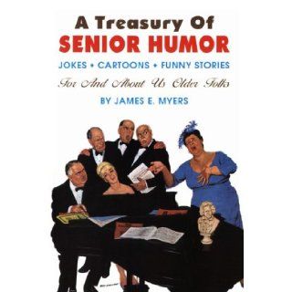 A Treasury of Senior Humor: Jokes, Cartoons, Funny Stories    For And About Us Older Folks: James E. Myers: 9780942936209: Books