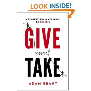 Give and Take: A Revolutionary Approach to Success: Adam M. Grant Ph.D.: 9780670026555: Books