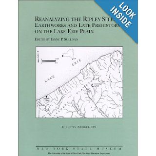 Reanalyzing the Ripley Site : Earthworks and Late Prehistory on the Lake Erie Plain (New York State Museum bulletin): Lynne P. Sullivan: 9781555572020: Books