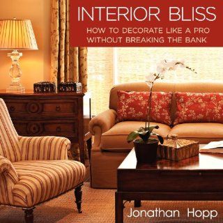Interior Bliss: How to Decorate Like a Pro Without Breaking the Bank: Jonathan Hopp: 9780982933329: Books