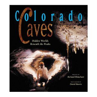Colorado Caves: Hidden Worlds Beneath the Peaks (9781565793811): Richard J. Rhinehart, David Harris: Books
