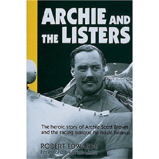 Archie and the Listers: The heroic story of Archie Scott Brown and the racing marque he made famous: Robert Edwards, Brian Lister: 9781852604691: Books