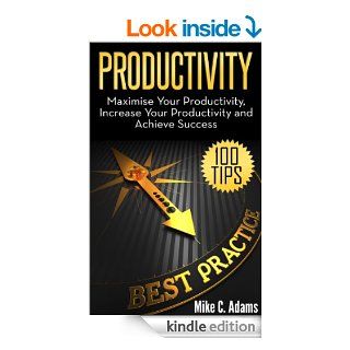 Productivity  Maximise Your Productivity, Increase Your Productivity and Achieve Success (100 Ways to Improve Your Productivity and Stop Procrastination) eBook Mike C. Adams Kindle Store
