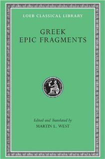 Greek Epic Fragments: From the Seventh to the Fifth Centuries BC (Loeb Classical Library No. 497): Martin L. West: 9780674996052: Books