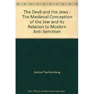 The Devil and the Jews   The Medieval Conception of the Jew and Its Relation to Modern Anti Semitism: Joshua Trachtenberg: Books