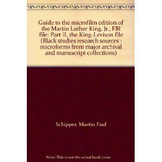 Guide to the microfilm edition of the Martin Luther King, Jr., FBI file: Part II, the King Levison file (Black studies research sources : microforms from major archival and manuscript collections): Martin Paul Schipper: 9780890939376: Books
